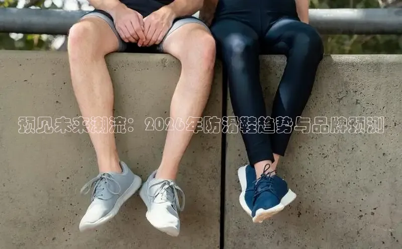 预见未来潮流：2026年防滑鞋趋势与品牌预测