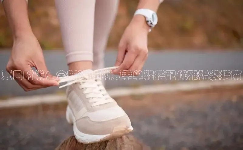 夏日时尚：全新设计的夏季单鞋搭配优雅裙装指南