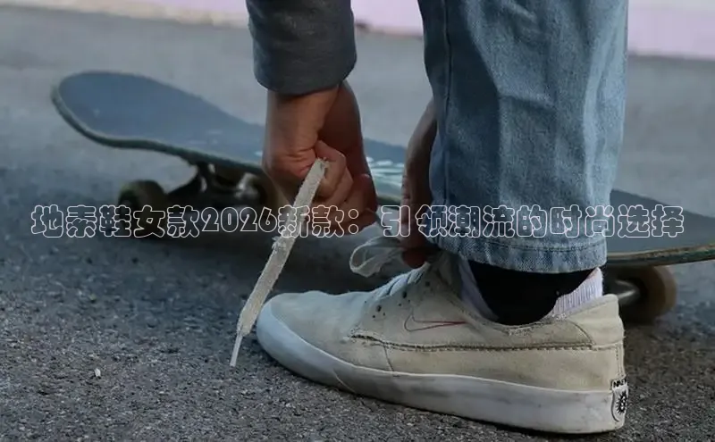 地素鞋女款2026新款：引领潮流的时尚选择